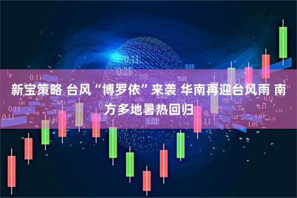 新宝策略 台风“博罗依”来袭 华南再迎台风雨 南方多地暑热回归