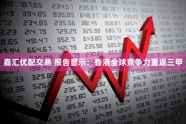 嘉汇优配交易 报告显示：香港全球竞争力重返三甲