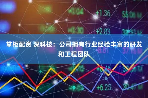 掌柜配资 深科技:公司拥有行业经验丰富的研发和工程团队