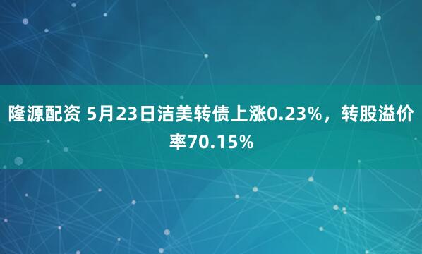 隆源配资 5月23日洁美转债上涨0.23%，转股溢价率70.15%
