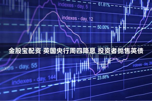 金股宝配资 英国央行周四降息 投资者抛售英债