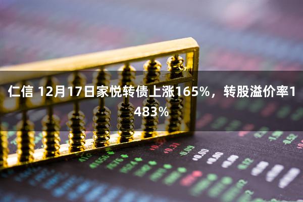 仁信 12月17日家悦转债上涨165%，转股溢价率1483%