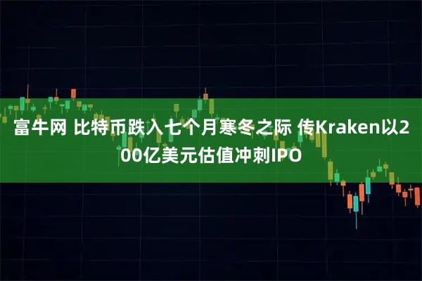 富牛网 比特币跌入七个月寒冬之际 传Kraken以200亿美元估值冲刺IPO