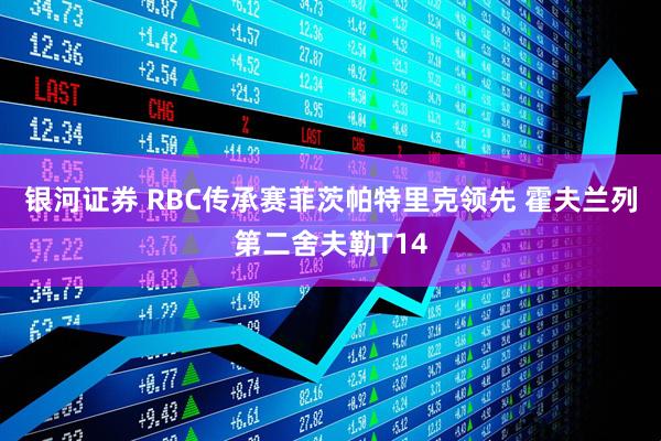 银河证券 RBC传承赛菲茨帕特里克领先 霍夫兰列第二舍夫勒T14