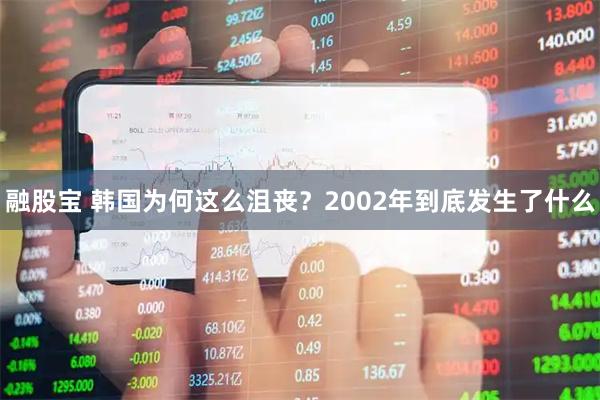 融股宝 韩国为何这么沮丧?2002年到底发生了什么